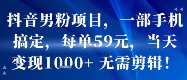 抖音男粉项目，一部手机搞定，每单59米，当天变现1k+  无需剪辑-咖脉互联