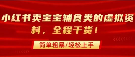 小红书卖宝宝辅食类的虚拟资料，从引流到私域变现，全程干货，简单粗暴，轻松上手-咖脉互联