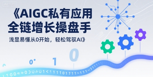 AIGC私有化应用全链增长操盘手，浅显易懂从0开始，轻松驾驭AI-咖脉互联