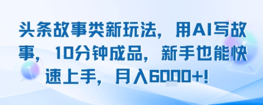 头条故事类新玩法，用AI写故事，10分钟成品，新手也能快速上手，月入6k+-咖脉互联