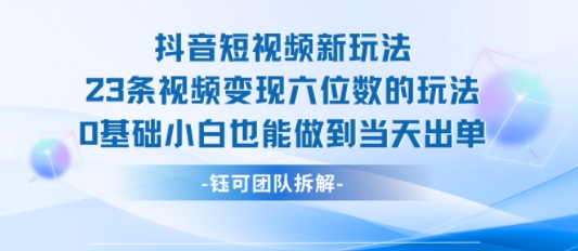 抖音短视频新玩法,23条视频变现六位数,0基础小白也能做到当天出单-咖脉互联