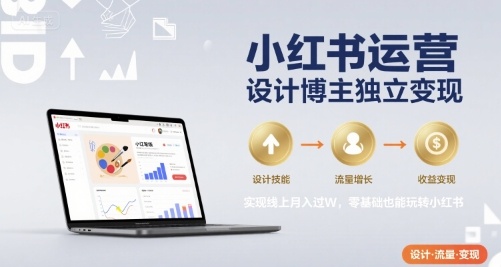 小红书运营设计博主独立变现，实现线上月入过W，零基础也能玩转小红书-咖脉互联