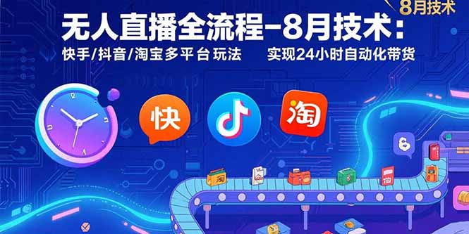 无人直播全流程-8月技术：快手/抖音/淘宝多平台玩法 实现24小时自动化带货-咖脉互联