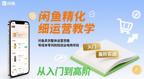 闲鱼精细化运营入门+高阶实战教学，闲鱼卖货整体运营思路，零成本零风险轻创业电商项目-咖脉互联