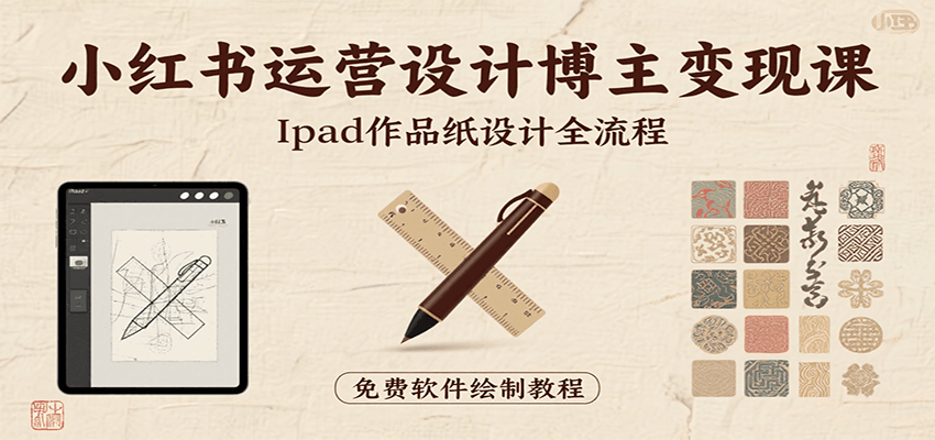 小红书运营设计博主变现课：iPad 上手作品纸设计，含全流程及细节技巧，避坑少绕路-咖脉互联