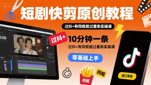 短剧快剪原创教程，10分钟一条，过抖+有同框能过薯条实操课-咖脉互联