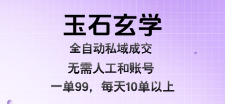 玉石玄学全自动私域成交，一单99每天十单以上，无需人工和矩阵账号，蓝海项目直接干【揭秘】-咖脉互联