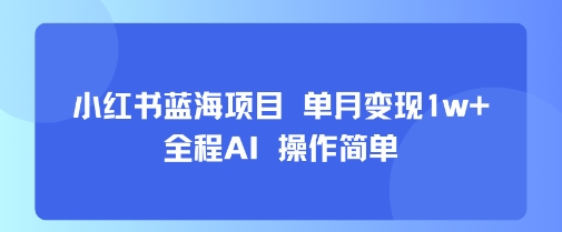 小红书蓝海项目 单月变现1w+ 全程AI 操作简单-咖脉互联