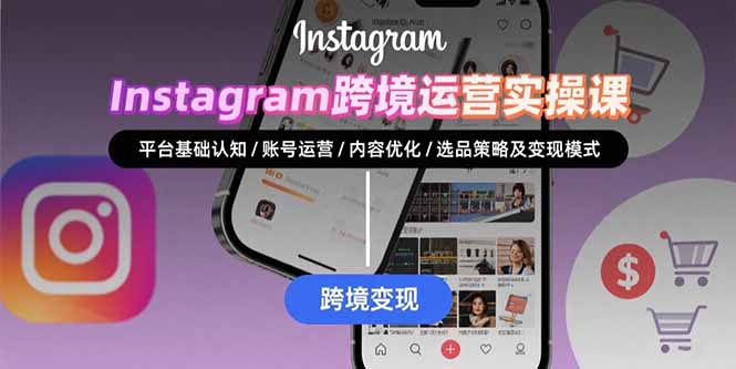 Instagram跨境运营实战：平台认知/账号运营/内容优化/选品策略及变现模式-咖脉互联
