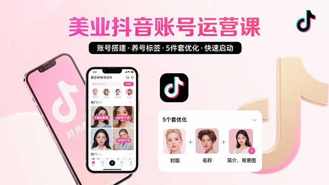 美业账号搭建，养号与标签设置，5件套优化，快速启动抖音运营-咖脉互联