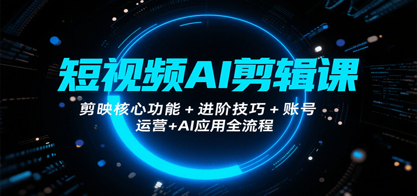 短视频AI剪辑课，剪映核心功能+进阶技巧+账号运营+AI应用全流程-咖脉互联