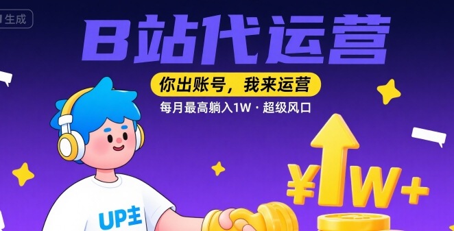 【B站代运营 】你出账号，我来运营，每月最高躺入1W，超级风口【揭秘】-咖脉互联