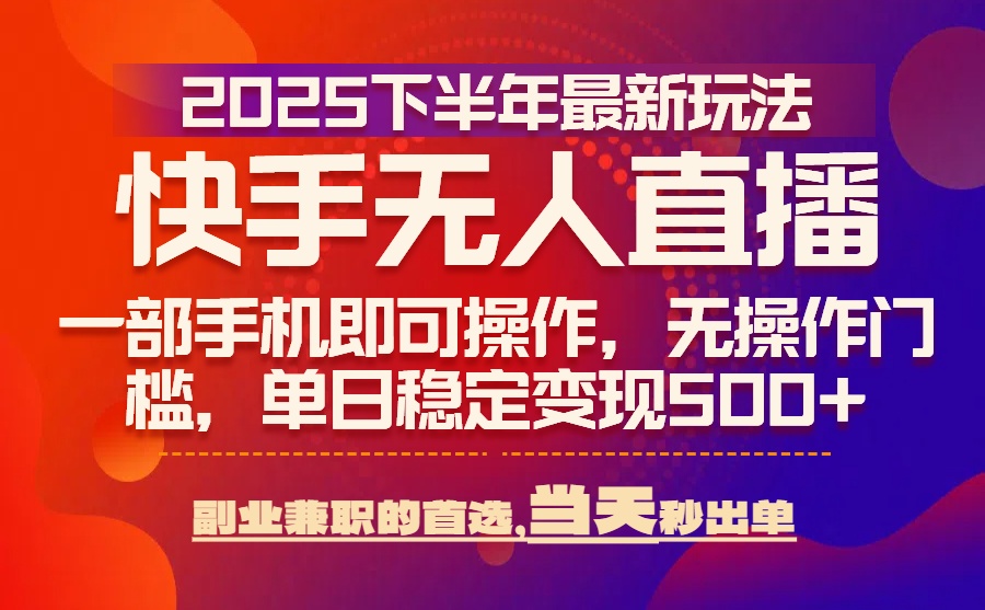 25年快手无人直播最新玩法，当天可出单，一部手机即可操作-咖脉互联