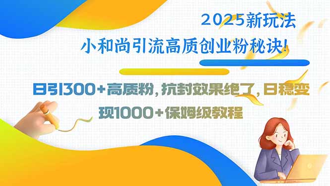 2025新玩法小和尚引流高质创业粉秘诀！日引300+高质粉，抗封效果绝了，…-咖脉互联
