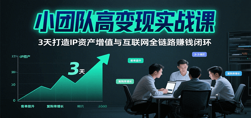 小团队高变现实战课，3天打造IP资产增值与互联网全链路赚钱闭环(第二期)-咖脉互联