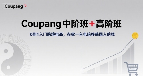 Coupang中阶班+高阶班，0到1入门跨境电商，在家一台电脑挣韩国人的钱-咖脉互联