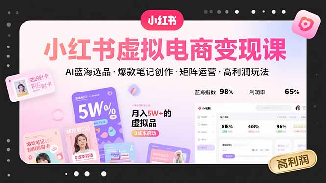 小红书虚拟电商变现课，AI蓝海选品，爆款笔记创作，矩阵运营，高利润玩法-咖脉互联