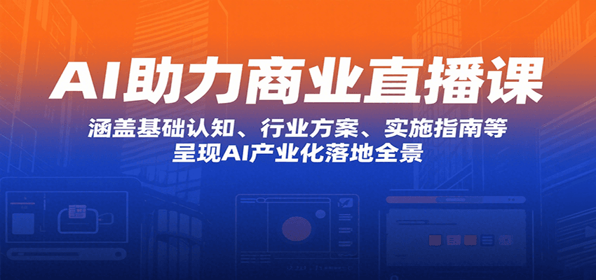 AI助力商业直播课：涵盖基础认知、行业方案、实施指南等，呈现AI产业化落地全景-咖脉互联