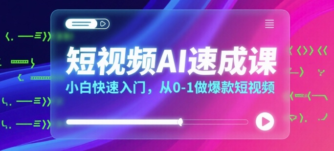 短视频AI速成课，小白快速入门，从0-1做爆款短视频-咖脉互联