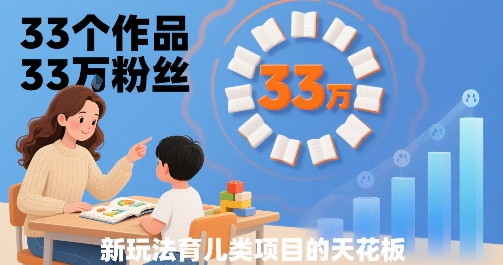 33个作品33W粉丝，育儿类项目的天花板，小白可操作-咖脉互联