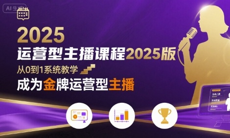 运营型主播课程2025版，从0到1教你成为金牌运营型主播-咖脉互联