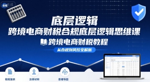 跨境电商财稅合规底层逻辑思维课-跨境电商财税教程-咖脉互联