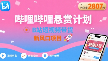 哔哩哔哩悬赏计划，B站短视频带货，7天佣金2807，新风口项目-咖脉互联