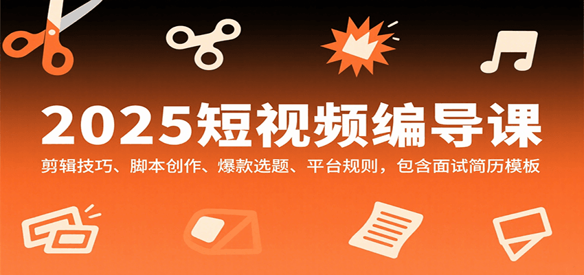 2025短视频编导课，剪辑技巧、脚本创作、爆款选题、平台规则，包含面试简历模板-咖脉互联