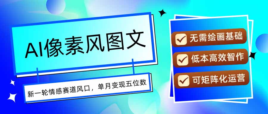 AI像素风图文超详细实操全过程，每天一小时轻松易上手，单月变现五位数-咖脉互联