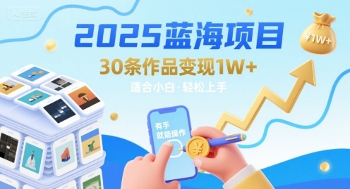 2025蓝海项目30条作品 变现1w+ 有手就能操作适合小白做-咖脉互联