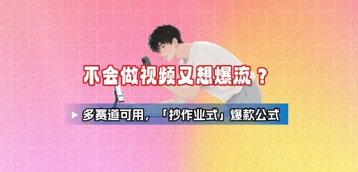 不会做视频又想爆流？多赛道可用，「抄作业式」爆款公式-咖脉互联