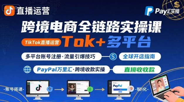 跨境电商线上课，TikTok 直播运营 + 多平台账号注册 + PayPal 万里汇实操教程-咖脉互联