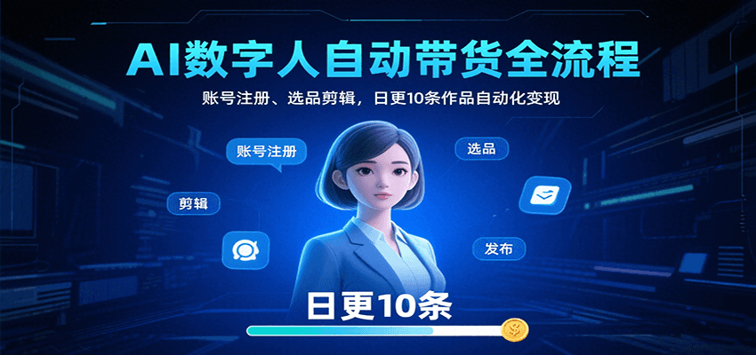 AI数字人自动带货全流程：账号注册、选品剪辑，日更10条作品自动化变现-咖脉互联