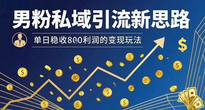 男粉私域引流新思路，单日稳收8张利润的变现玩法-咖脉互联
