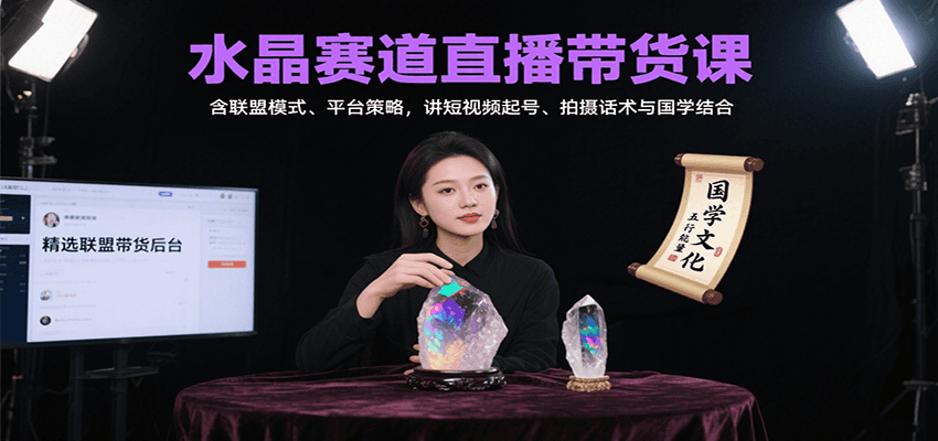 水晶赛道直播带货课：含联盟模式、平台策略，讲短视频起号、拍摄话术与国学结合-咖脉互联