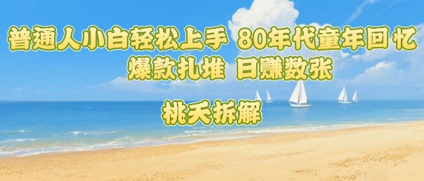 普通人小白轻松上手 80年代童年回忆杀，爆款扎堆，日入数张-咖脉互联