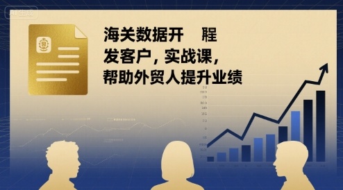 海关数据开发客户实战课，帮助外贸人提升业绩-咖脉互联