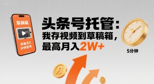 【头条号托管 】我存视频到草稿箱，你每天5分钟发布，最高月入2W+【揭秘】-咖脉互联