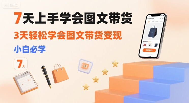 7天上手学会图文带货，3天轻松学会图文带货变现，小白必学-咖脉互联