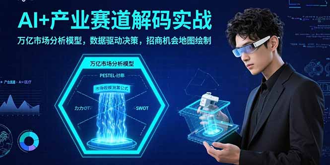 AI+产业赛道解码实战:万亿市场分析模型,数据驱动决策,招商机会地图绘制-咖脉互联