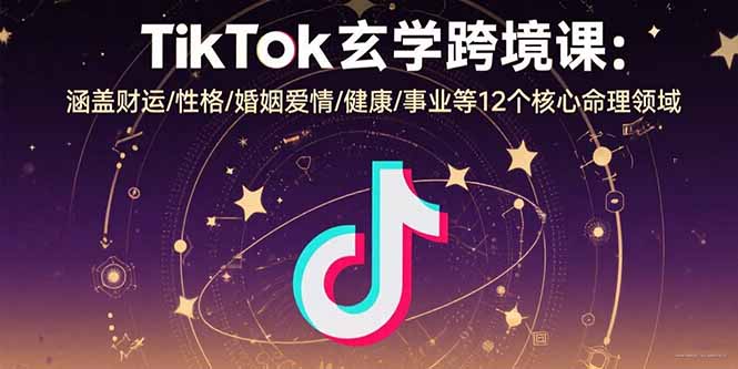 TikTok玄学跨境课:涵盖财运/性格/婚姻爱情/健康/事业等12个核心命理领域-咖脉互联
