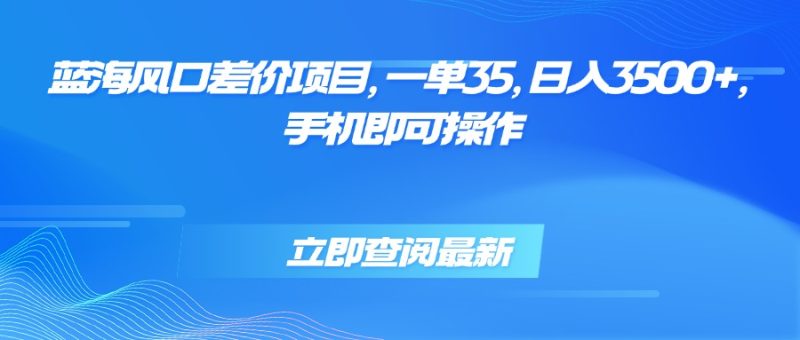 蓝海风口差价项目,一单35,日入3500+,手机即可操作-咖脉互联