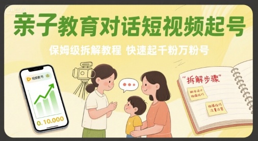 亲子教育对话短视频起号,保姆级拆解教程,快速起千粉万粉号-咖脉互联