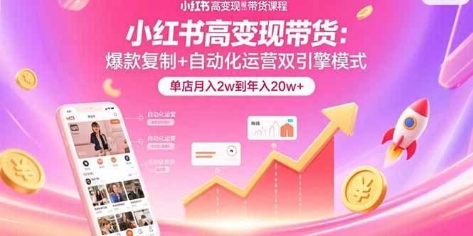 小红书高变现带货:爆款复制+自动化运营双引擎模式  单店月入2w到年入20w+-咖脉互联