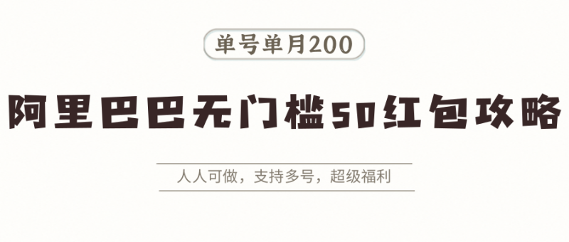 阿里巴巴无门槛50红包攻略,单号单月200。人人可做,支持多号,超级福利-咖脉互联