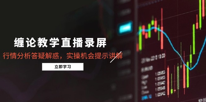 缠论教学直播录屏,行情分析答疑解惑,实操机会提示讲解(更新8月-咖脉互联