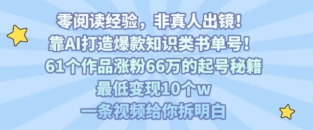 靠AI打造爆款知识类书单号,61个作品涨粉66w的起号秘籍,最低变现10个w,一条视频给你拆明白-咖脉互联