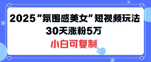 不露脸也能火!2025“氛围感美女”短视频玩法,30天涨粉5W小白可复制-咖脉互联