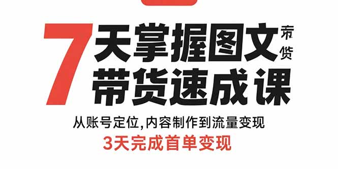 7天掌握图文带货速成课:从账号定位,内容制作到流量变现,3天完成首单变现-咖脉互联