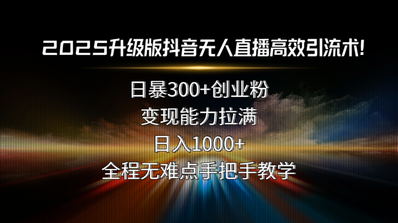 2025升级版抖音无人直播高效引流术!日暴300+创业粉,变现能力拉满,日…-咖脉互联